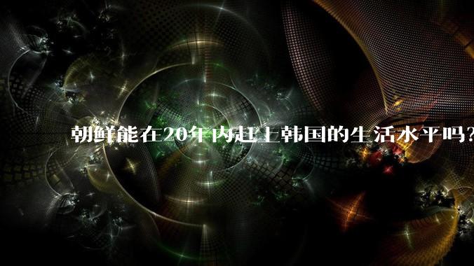 朝鲜能在20年内赶上韩国的生活水平吗？