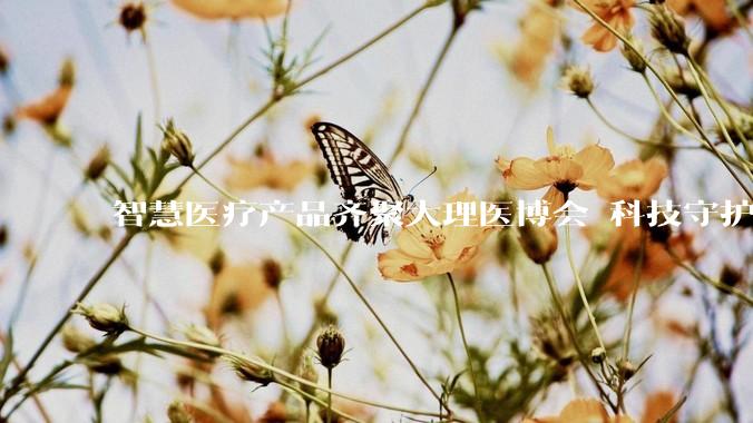 智慧医疗产品齐聚大理医博会 科技守护身心健康