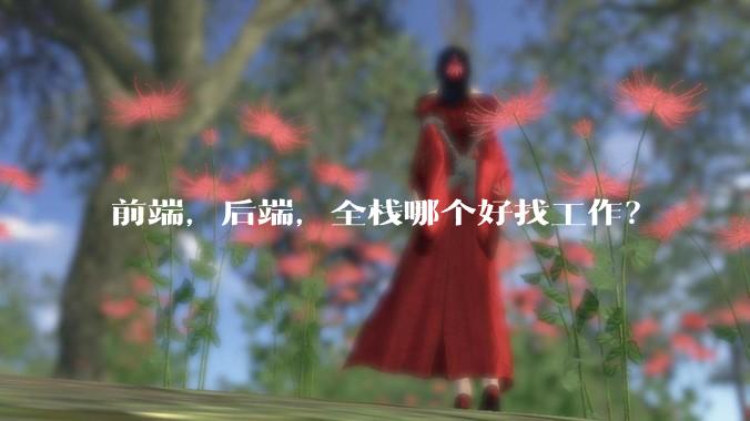 前端，后端，全栈哪个好找工作？