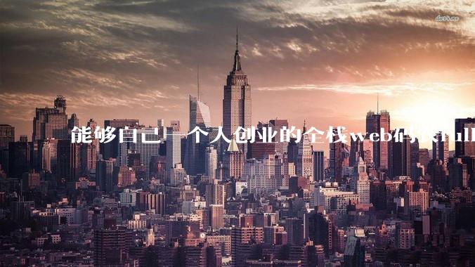 能够自己一个人创业的全栈web码农fullstack developer要会哪些技术？