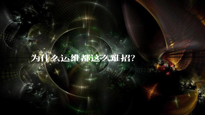 为什么运维都这么难招？