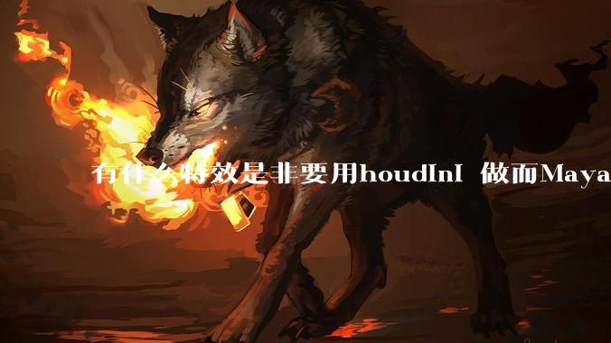 有什么特效是非要用houdini 做而Maya，max 做不了的特效？