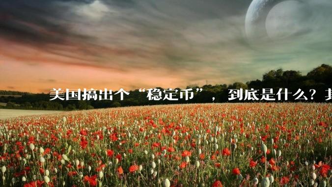 美国搞出个“稳定币”，到底是什么？其它国家是如何看待稳定币的？