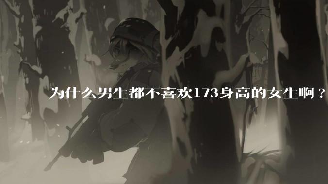 为什么男生都不喜欢173身高的女生啊?