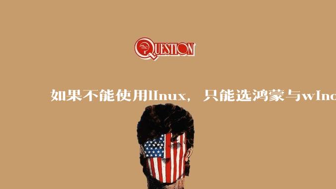 如果不能使用linux，只能选鸿蒙与windows，你会选哪个？