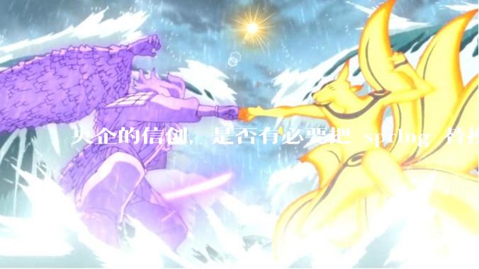 央企的信创，是否有必要把 spring 替换成国产的 solon ？
