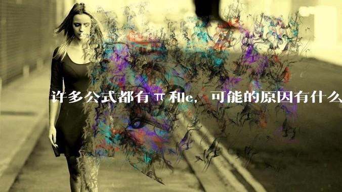 许多公式都有π和e，可能的原因有什么？
