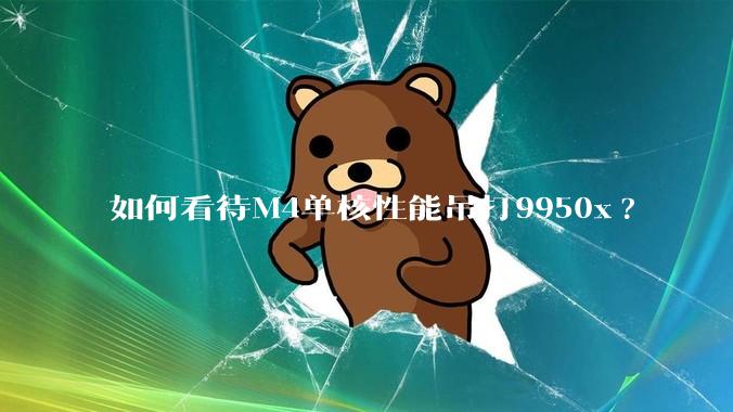 如何看待M4单核性能吊打9950x?